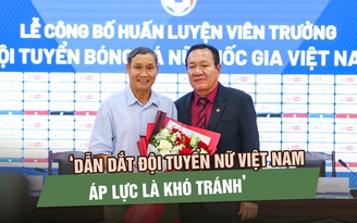 HLV Hoàng Văn Phúc: ‘Dẫn dắt đội tuyển nữ Việt Nam thay HLV Mai Đức Chung, áp lực là khó tránh’