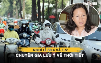 Nghỉ lễ 30.4 và 1.5: Người dân rục rịch đi chơi, chuyên gia lưu ý về thời tiết