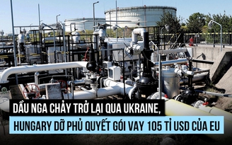 Ukraine mở lại đường ống dầu Nga, Hungary dỡ phủ quyết gói vay EU