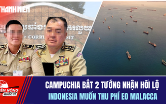 Tiêu điểm quốc tế 24.4: Campuchia bắt 2 tướng nhận hối lộ | Indonesia muốn thu phí eo Malacca