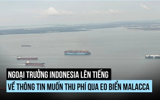 Ngoại trưởng Indonesia nói gì về khả năng thu phí tàu qua eo biển Malacca?