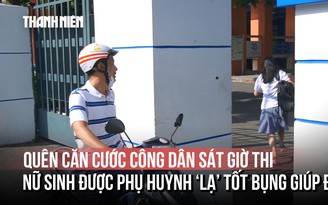Thi Đánh giá năng lực: Sát giờ thi phát hiện quên căn cước công dân, nữ sinh được phụ huynh 'lạ' tốt bụng giúp đỡ