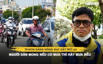 TP.HCM nắng nóng gay gắt trở lại, người dân mong nếu có mưa thì hãy mưa đều