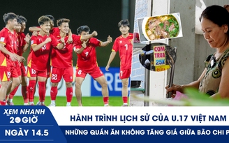 Xem nhanh 20h ngày 14.5: Hành trình lịch sử của U.17 Việt Nam | Những quán ăn không tăng giá giữa bão chi phí