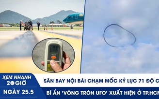 Xem nhanh 20h ngày 25.5: Sân bay Nội Bài chạm mốc kỷ lục 71 độ C | Bí ẩn 'vòng tròn UFO' xuất hiện ở TP.HCM