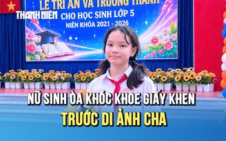Khoảnh khắc xúc động: Nữ sinh òa khóc khoe giấy khen trước di ảnh cha