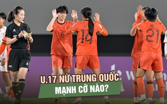 Chủ nhà Trung Quốc: Đối thủ tiếp theo của U.17 nữ Việt Nam mạnh cỡ nào?