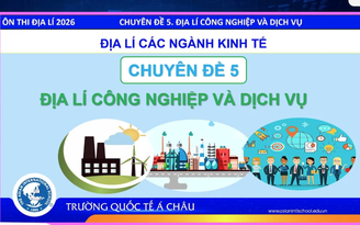 Bí quyết ôn thi tốt nghiệp THPT đạt điểm cao: Địa lý công nghiệp và dịch vụ