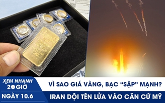 Xem nhanh 20h ngày 10.6: Vì sao giá vàng, bạc ‘sập’ mạnh? | Iran dội tên lửa vào căn cứ Mỹ