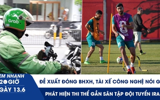 Xem nhanh 20h ngày 13.6: Đề xuất đóng BHXH, tài xế công nghệ nói gì | Phát hiện thi thể gần sân tập đội tuyển Iran