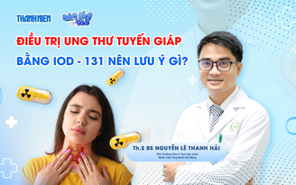 Bác sĩ ơi: Vì sao ung thư tuyến giáp được chỉ định uống iod-131?