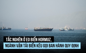 Tắc nghẽn ở eo biển Hormuz, ngành vận tải kêu gọi làm rõ quy tắc