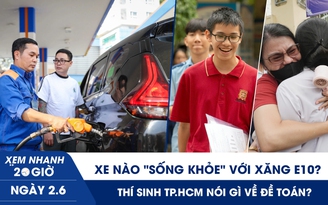 Xem nhanh 20h ngày 2.6: Xe nào ‘sống khỏe’ với xăng E10? | Thí sinh TP.HCM nói gì về đề toán?