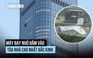 Máy bay nhỏ đâm vào tòa nhà cao nhất Bắc Kinh