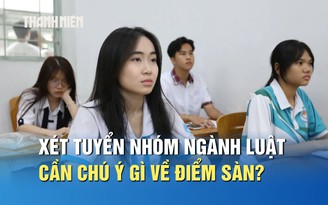 Thí sinh xét tuyển nhóm ngành luật cần chú ý gì về điểm sàn?