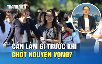 Thí sinh cần làm gì trước khi chốt nguyện vọng xét tuyển?