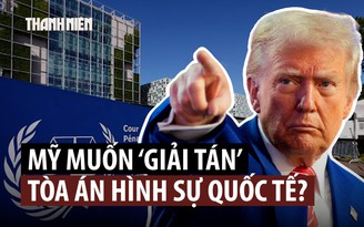 Mỹ xem Tòa án Hình sự quốc tế là 'mối đe dọa', tìm cách giải tán