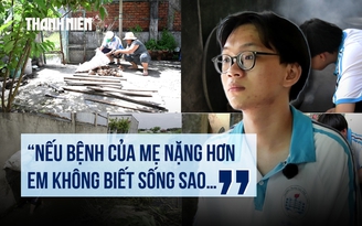 Trước ngưỡng cửa đại học: Nam sinh bươn chải cứu mẹ suy thận, nuôi ước mơ thầy giáo