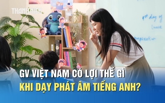 Giáo viên Việt Nam có lợi thế gì khi dạy phát âm tiếng Anh cho học sinh?