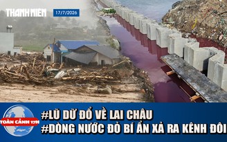 Toàn cảnh 17h: Lũ dữ đổ về Lai Châu | Dòng nước đỏ bí ẩn xả ra kênh Đôi