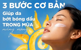 3 bước cơ bản giúp da bớt bóng dầu trong mùa nắng nóng