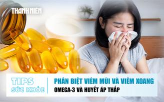 Bản tin sức khỏe ngày 23.7: Phân biệt viêm mũi và viêm xoang | Huyết áp thấp và Omega-3