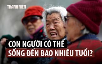 Con người có thể đạt tuổi thọ ra sao nếu khắc phục được lão hóa?