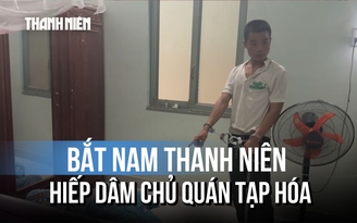 Bắt nam thanh niên dùng dao khống chế, hiếp dâm chủ quán tạp hóa 62 tuổi