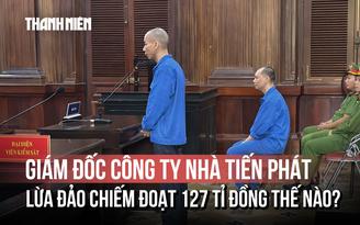 Chiêu trò lừa đảo 127 tỉ đồng của Giám đốc Công ty nhà Tiến Phát
