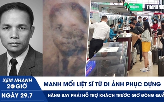 Xem nhanh 20h ngày 29.7: Manh mối liệt sĩ từ di ảnh phục dựng | Hãng bay phải hỗ trợ khách trước giờ đóng quầy