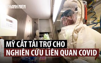 Mỹ cắt tài trợ dạng nghiên cứu bị nghi ngờ tạo ra virus gây Covid-19