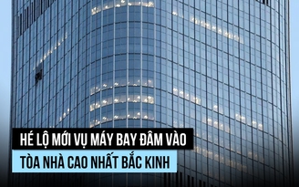 Hé lộ thông tin người lái máy bay đâm vào tòa nhà cao nhất Bắc Kinh