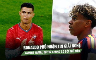 Ronaldo phủ nhận tin giải nghệ, Lamine Yamal tự tin không sợ đối thủ nào