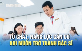Muốn trở thành bác sĩ, chỉ học giỏi thôi chưa đủ