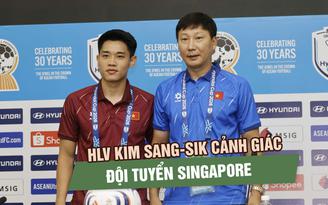 HLV Kim Sang-sik cảnh giác đội tuyển Singapore trước ngày trở lại sân Mỹ Đình