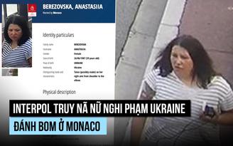 Interpol truy nã nữ nghi phạm Ukraine đánh bom ở Monaco