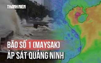 Bão số 1 (Maysak) áp sát Quảng Ninh, gió mạnh giật cấp 11