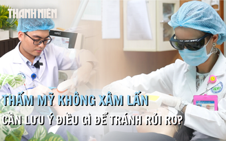 Làm đẹp không xâm lấn: Cần lưu ý điều gì để tránh rủi ro?