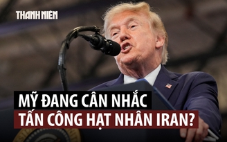 Chính quyền ông Trump xem xét khả năng dùng vũ khí hạt nhân với Iran?