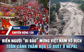 Chuyển động 12h: Biển người 'đi bão' mừng Việt Nam vô địch | Toàn cảnh thảm họa lũ quét ở Nepal