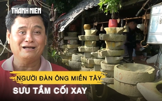 Người đàn ông Cà Mau dành gần 10 năm sưu tầm cối xay lúa thủ công