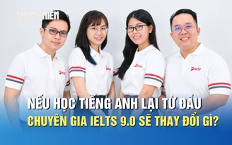 Nếu học tiếng Anh lại từ đầu, các chuyên gia IELTS 9.0 sẽ thay đổi điều gì?