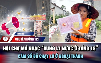 Chuyển động 12h: Chấn chỉnh hội chợ mở nhạc 'rung ly nước tầng 18' | Cầm sổ đỏ chạy lũ ở xóm nhỏ ngoại thành