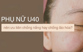 Phụ nữ U.40 rốt cuộc nên ưu tiên chống nắng hay chống lão hóa?