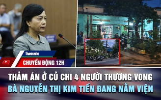 Chuyển động 12h: Thảm án ở Củ Chi 4 người thương vong | Bà Nguyễn Thị Kim Tiến nằm viện, không đến tòa