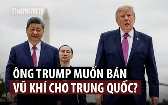 Ông Trump muốn bán vũ khí cho Trung Quốc?