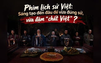 Phim lịch sử Việt: Sáng tạo đến đâu để vừa đúng sử, vừa đậm "chất Việt" ?