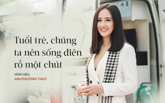 Vì sao Hoa hậu Mai Phương Thúy nói 'tuổi trẻ nên sống điên rồ một chút’?