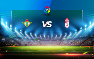 Trực tiếp bóng đá Betis vs Granada CF, LaLiga, 22:00 09/05/2021