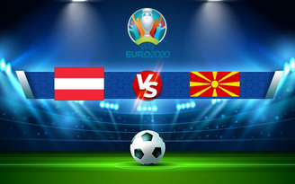 Trực tiếp bóng đá Áo vs Bắc Macedonia, Euro, 23:00 13/06/2021